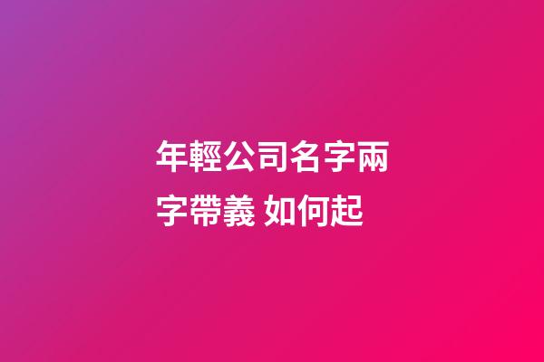 年輕公司名字兩字帶義 如何起-第1張-公司起名-玄機(jī)派